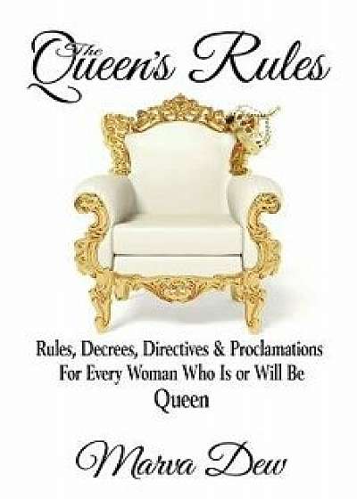 The Queen's Rules: Rules, Decrees, Directives & Proclamations For Every Woman Who Is or Will Be Queen/Marva Dew