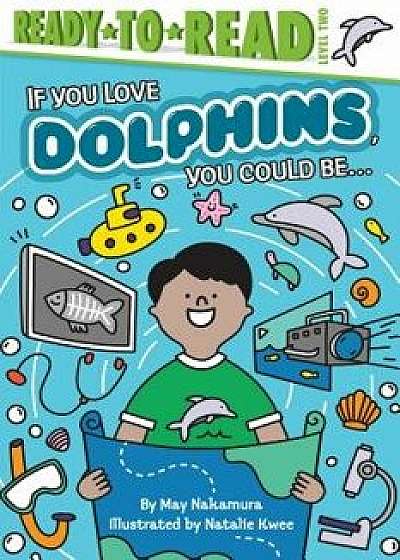 If You Love Dolphins, You Could Be..., Paperback/May Nakamura