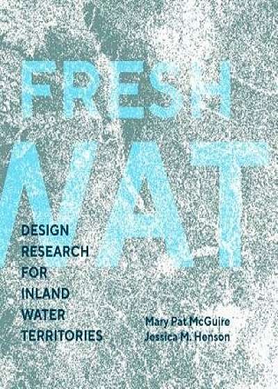 Fresh Water: Design Research for Inland Water Territories, Paperback/Mary Pat McGuire