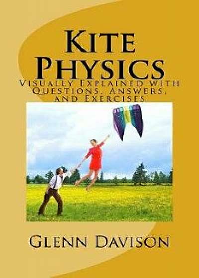 Kite Physics: Visually Explained with Questions, Answers, and Experiments, Paperback/Glenn Davison
