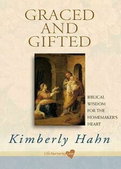 Graced and Gifted: Biblical Wisdom for the Homemaker's Heart, Paperback/Kimberly Hahn