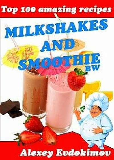 Top 100 Amazing Recipes Milkshakes and Smoothie Bw, Paperback/Alexey Evdokimov