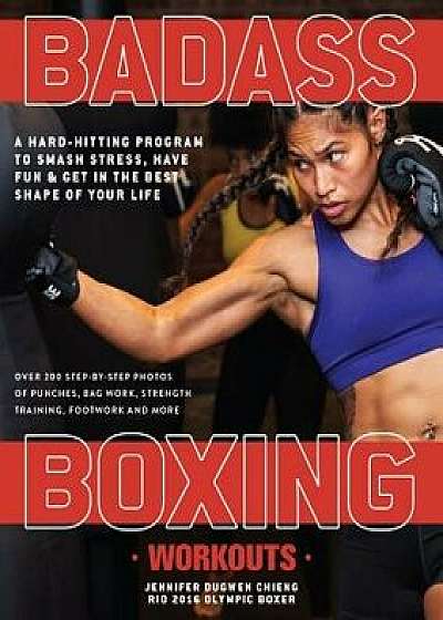 Badass Boxing Workouts: A Hard-Hitting Program to Smash Stress, Have Fun and Get in the Best Shape of Your Life, Paperback/Jennifer Chieng