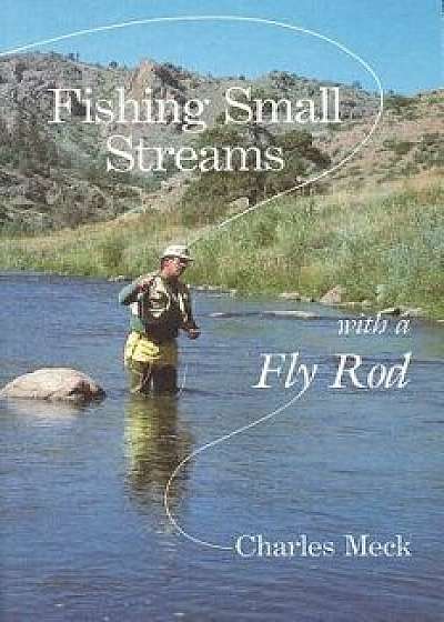 Fishing Small Streams with a Fly Rod, Paperback/Charles R. Meck