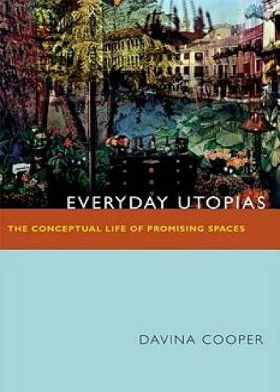 Everyday Utopias: The Conceptual Life of Promising Spaces, Paperback/Davina Cooper