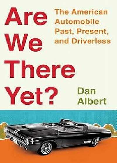 Are We There Yet?: The American Automobile Past, Present, and Driverless, Hardcover/Dan Albert