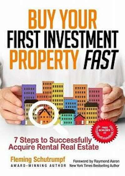Buy Your First Investment Property Fast: 7 Steps to Successfully Acquire Rental Real Estate, Paperback/Fleming Schutrumpf