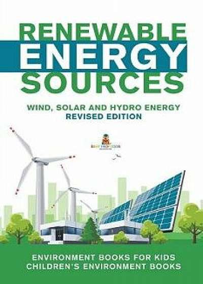 Renewable Energy Sources - Wind, Solar and Hydro Energy Revised Edition: Environment Books for Kids Children's Environment Books, Paperback/Baby Professor