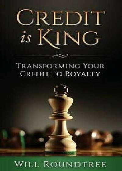 Credit Is King: Transforming Your Credit to Royalty, Paperback/Will Roundtree