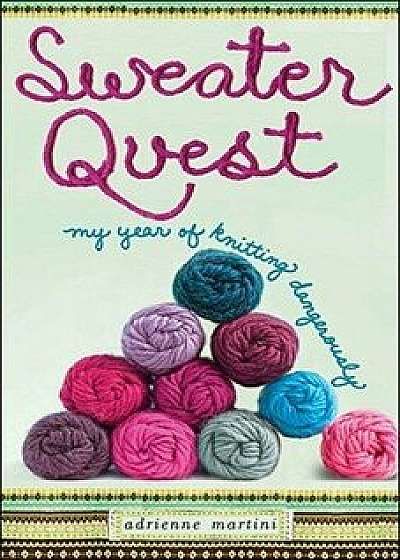 Sweater Quest: My Year of Knitting Dangerously, Paperback/Adrienne Martini