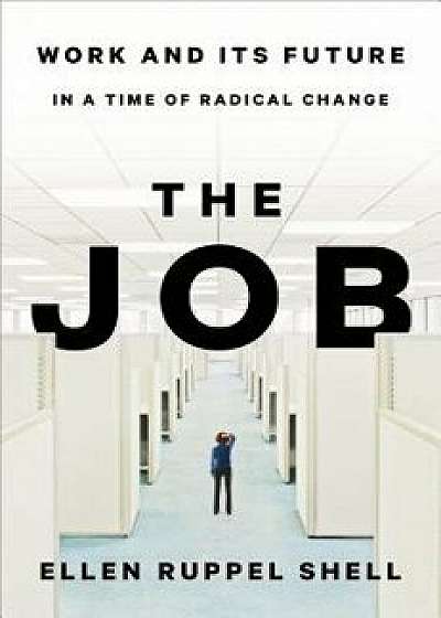 The Job: Work and Its Future in a Time of Radical Change, Hardcover/Ellen Ruppel Shell