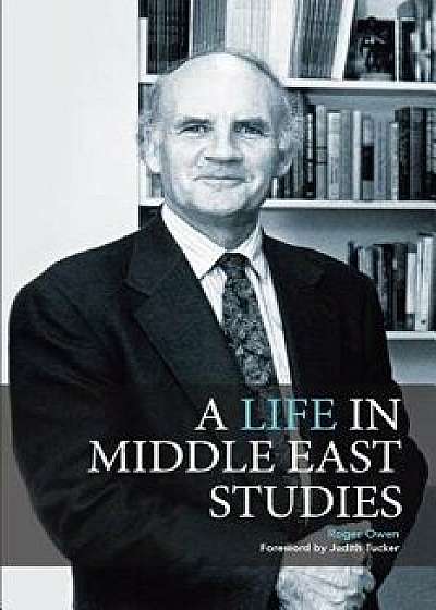 A Life in Middle East Studies, Paperback/Roger Owen