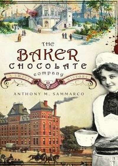 The Baker Chocolate Company: A Sweet History, Hardcover/Anthony M. Sammarco