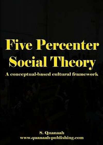 Five Percenter Social Theory: A Conceptual-Based Cultural Framework, Paperback/S. Quanaah