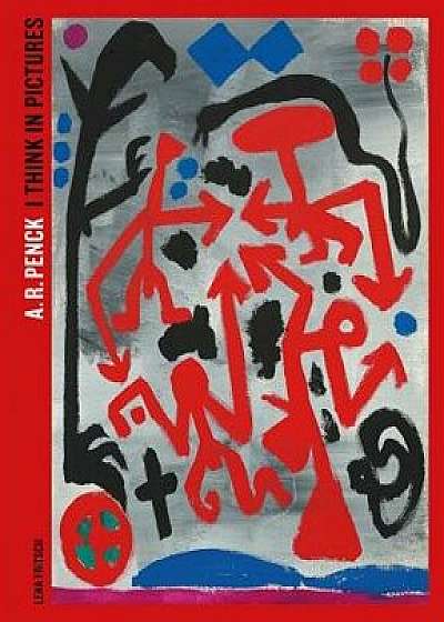 A.R. Penck: I Think in Pictures, Paperback/Lena Fritsch