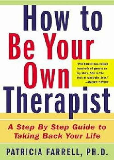 How to Be Your Own Therapist: A Step-By-Step Guide to Taking Back Your Life, Paperback/Patricia Farrell