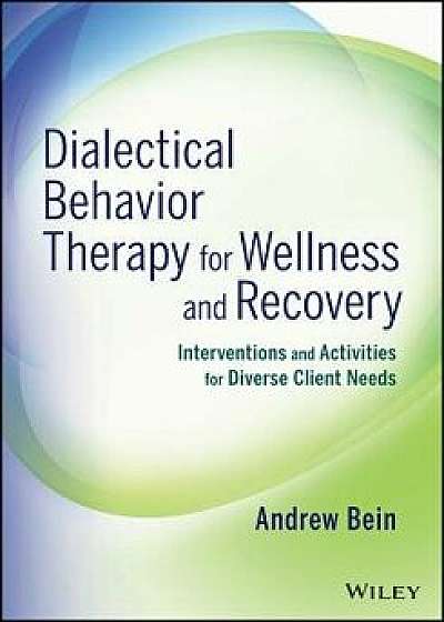 Dialectical Behavior Therapy for Wellness and Recovery: Interventions and Activities for Diverse Client Needs, Paperback/Andrew Bein