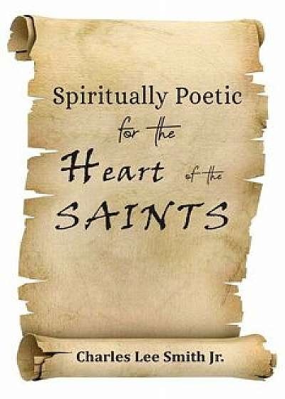 Spiritually Poetic for the Heart of the Saints, Paperback/Charles Lee Smith Jr