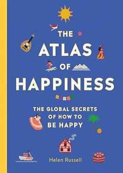 The Atlas of Happiness: The Global Secrets of How to Be Happy, Hardcover/Helen Russell