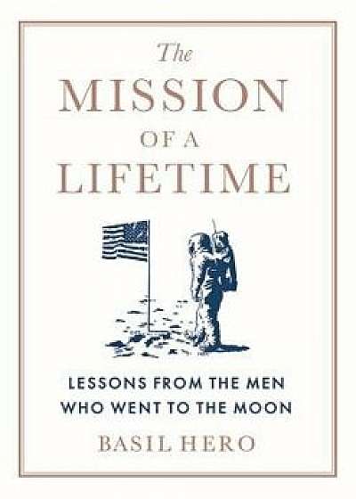 The Mission of a Lifetime: Lessons from the Men Who Went to the Moon, Hardcover/Basil Hero