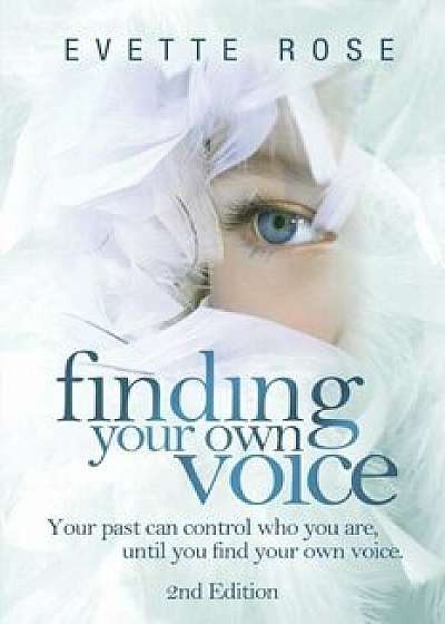 Finding Your Own Voice, 2nd Edition: Your Past Can Control Who You Are, Until You Find Your Own Voice, Paperback/Evette Rose