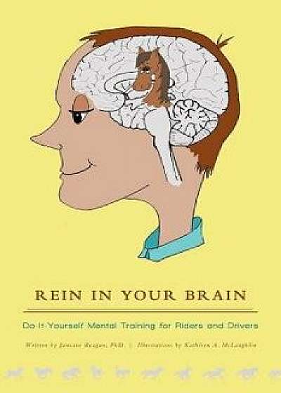 Rein in Your Brain: Do-It-Yourself Mental Training for Riders and Drivers, Paperback/Janeane Reagan Phd