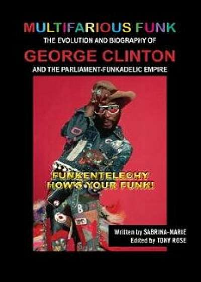 Multifarious Funk: The Evolution and Biography of George Clinton and the Parliament-Funkadelic Empire: (Funkentelechy) How's Your Funk!, Paperback/Sabrina Marie