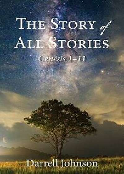 The Story of All Stories: Genesis 1-11, Paperback/Darrell W. Johnson