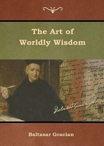 The Art of Worldly Wisdom, Paperback/Baltasar Gracian