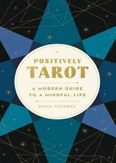 Positively Tarot: A Modern Guide to a Mindful Life, Paperback/Emma Toynbee