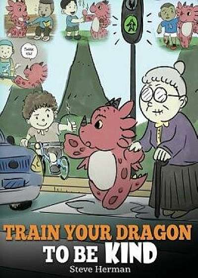 Train Your Dragon to Be Kind: A Dragon Book to Teach Children about Kindness. a Cute Children Story to Teach Kids to Be Kind, Caring, Giving and Tho, Hardcover/Steve Herman