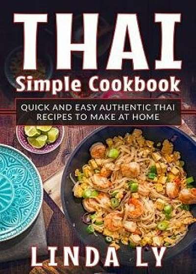 Thai Simple Cookbook: Quick and Easy Authentic Thai Recipes to Make at Home, Paperback/Linda Ly