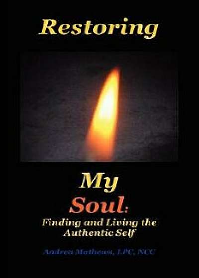 Restoring My Soul: A Workbook for Finding and Living the Authentic Self, Paperback/Lpc Ncc Andrea Mathews