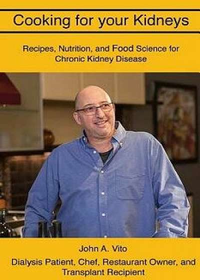 Coperta cărții Cooking For Your Kidneys: Nutrition, Food Science, and Recipes from a patient, chef, and transplant recipient, Paperback/John a. Vito