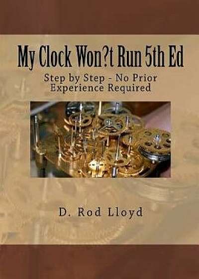 My Clock Won?t Run: Step by Step - No Prior Experience Required, Paperback/D. Rod Lloyd