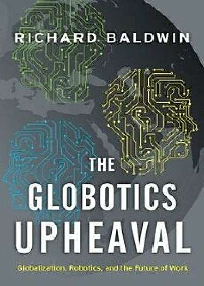 The Globotics Upheaval: Globalization, Robotics, and the Future of Work, Hardcover/Richard Baldwin