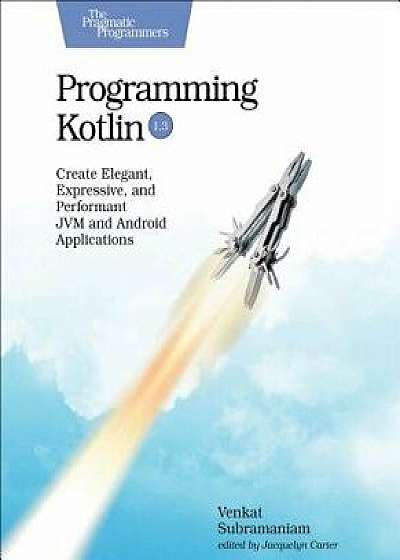 Programming Kotlin: Create Elegant, Expressive, and Performant Jvm and Android Applications, Paperback/Venkat Subramaniam