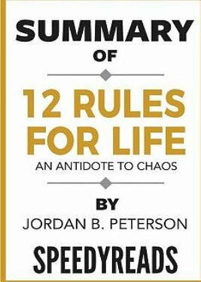 Summary of 12 Rules for Life: An Antidote to Chaos by Jordan B. Peterson - Finish Entire Book in 15 Minutes, Paperback/Speedyreads
