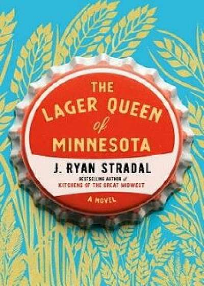 The Lager Queen of Minnesota, Hardcover/J. Ryan Stradal
