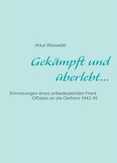 Gekampft Und Uberlebt..., Paperback/Artur Wiswedel
