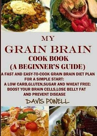My Grain Brain Cookbook (a Beginner's Guide): An Easy-To-Cook Grain Brain Diet for a Simple Start: A Low Carb, Gluten, Sugar Andwheat-Free Cookbook: T, Paperback/My Grain Brain Davis Powell
