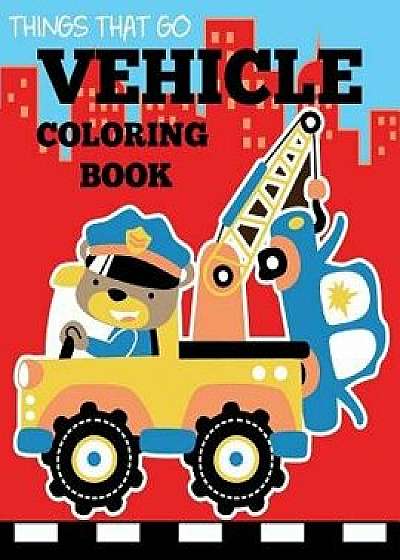 Vehicle Coloring Book: Things That Go Transportation Coloring Book for Kids with Cars, Trucks, Helicopters, Motorcycles, Tractors, Planes, an, Paperback/Dp Kids