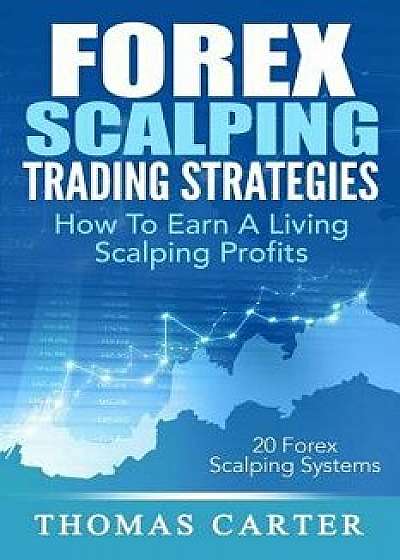 Forex Scalping Trading Strategies: How to Earn a Living Scalping Profits, Paperback/Thomas Carter