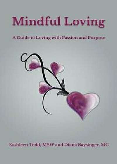 Mindful Loving: A Guide to Loving with Passion and Purpose, Paperback/Kathleen Todd Msw