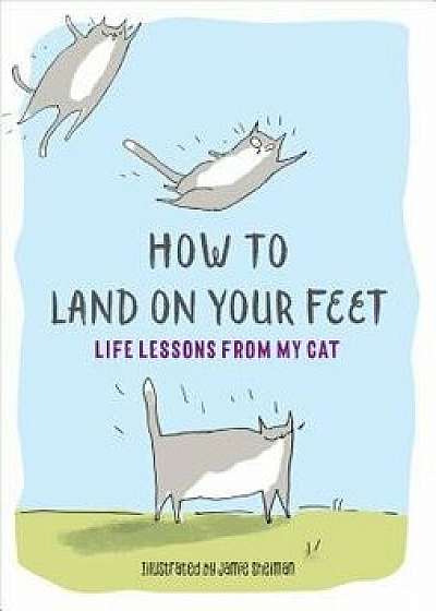 How to Land on Your Feet: Life Lessons from My Cat, Hardcover/Jamie Shelman