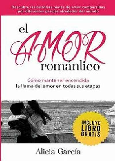 El Amor Rom ntico: C mo Mantener Encendida La Llama del Amor En Todas Sus Etapas, Paperback/Alicia Garcia