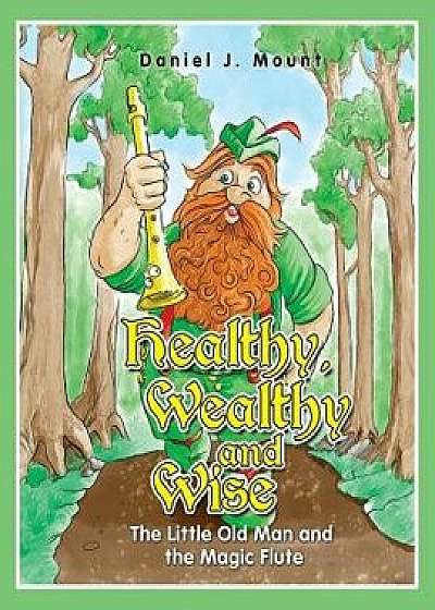 Healthy Wealthy and Wise: The Little Old Man and the Magic Flute, Paperback/Daniel J. Mount