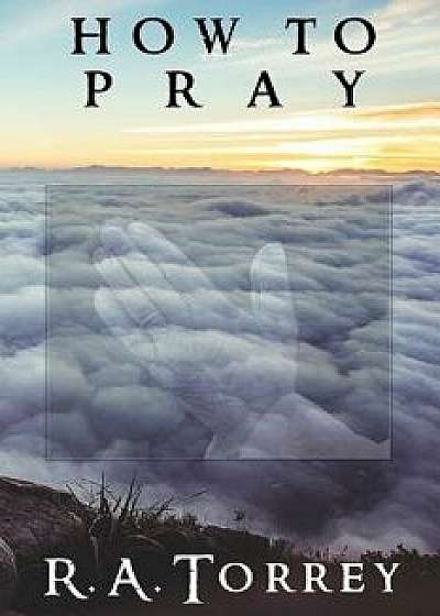 How to Pray, Paperback/R. a. Torrey