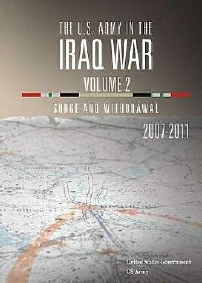 The U.S. Army in the Iraq War Volume 2: Surge and Withdrawal 2007 - 2011, Paperback/United States Government Us Army