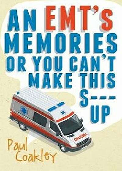 An Emt's Memories or You Can't Make This S--- Up, Paperback/Paul Coakley